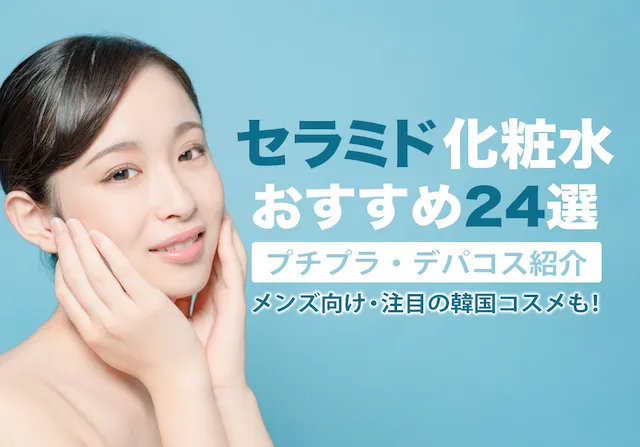 おすすめセラミド化粧水24選！プチプラ&デパコス化粧品